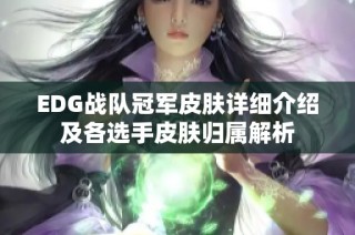 EDG战队冠军皮肤详细介绍及各选手皮肤归属解析