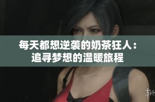 每天都想逆袭的奶茶狂人：追寻梦想的温暖旅程