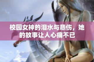 校园女神的泪水与悲伤，她的故事让人心痛不已