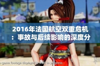 2016年法国航空双重危机：事故与后续影响的深度分析