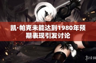 凯·帕克未能达到1980年预期表现引发讨论