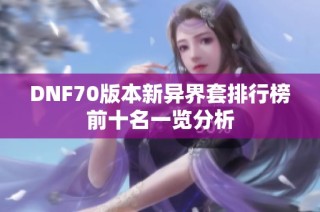 DNF70版本新异界套排行榜前十名一览分析