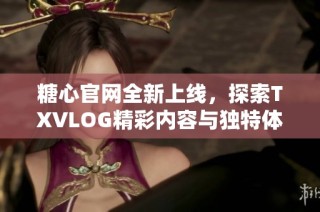糖心官网全新上线，探索TXVLOG精彩内容与独特体验