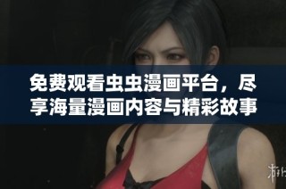 免费观看虫虫漫画平台，尽享海量漫画内容与精彩故事