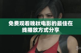 免费观看晚秋电影的最佳在线播放方式分享