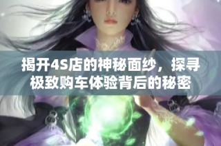 揭开4S店的神秘面纱，探寻极致购车体验背后的秘密