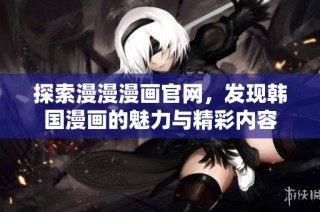 探索漫漫漫画官网，发现韩国漫画的魅力与精彩内容