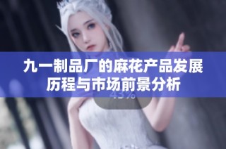 九一制品厂的麻花产品发展历程与市场前景分析