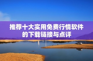 推荐十大实用免费行情软件的下载链接与点评