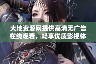 大地资源网提供高清无广告在线观看，畅享优质影视体验