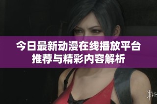今日最新动漫在线播放平台推荐与精彩内容解析