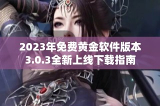 2023年免费黄金软件版本3.0.3全新上线下载指南