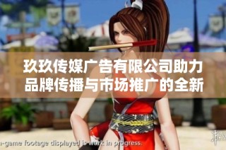 玖玖传媒广告有限公司助力品牌传播与市场推广的全新方案