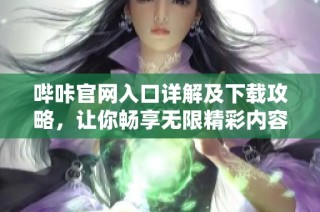 哔咔官网入口详解及下载攻略，让你畅享无限精彩内容