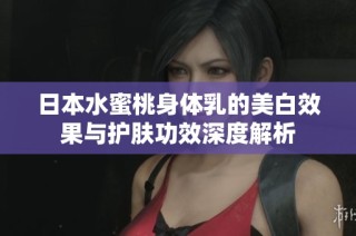日本水蜜桃身体乳的美白效果与护肤功效深度解析