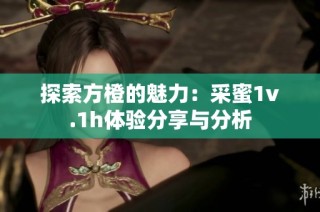 探索方橙的魅力：采蜜1v.1h体验分享与分析