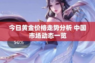 今日黄金价格走势分析 中国市场动态一览