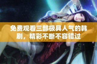 免费观看三部极具人气的韩剧，精彩不断不容错过