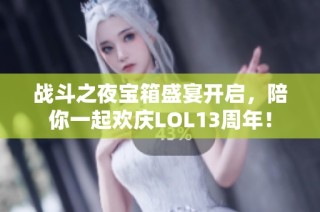 战斗之夜宝箱盛宴开启，陪你一起欢庆LOL13周年！