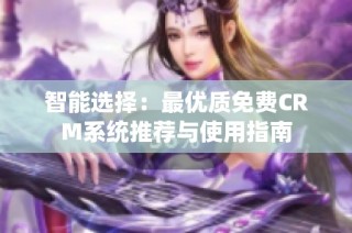 智能选择：最优质免费CRM系统推荐与使用指南