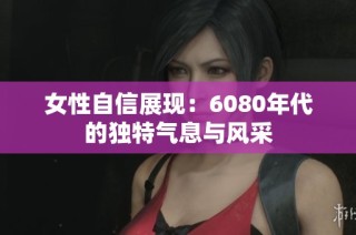 女性自信展现：6080年代的独特气息与风采