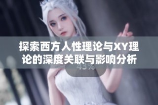 探索西方人性理论与XY理论的深度关联与影响分析