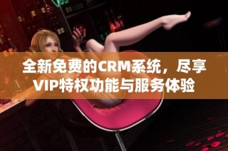 全新免费的CRM系统，尽享VIP特权功能与服务体验