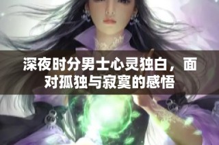 深夜时分男士心灵独白，面对孤独与寂寞的感悟