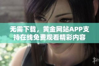 无需下载，黄金网站APP支持在线免费观看精彩内容