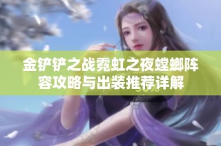 金铲铲之战霓虹之夜螳螂阵容攻略与出装推荐详解