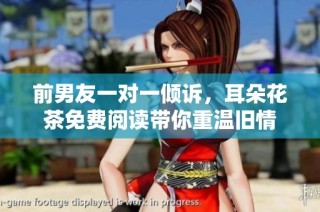 前男友一对一倾诉，耳朵花茶免费阅读带你重温旧情