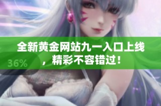 全新黄金网站九一入口上线，精彩不容错过！
