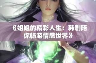 《姐姐的精彩人生：韩剧陪你畅游情感世界》