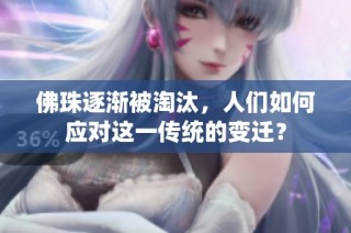 佛珠逐渐被淘汰，人们如何应对这一传统的变迁？