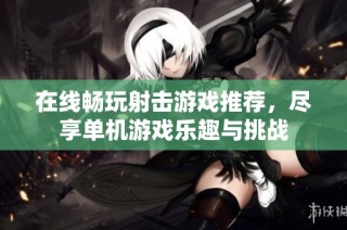 在线畅玩射击游戏推荐，尽享单机游戏乐趣与挑战