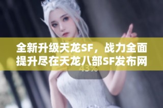 全新升级天龙SF，战力全面提升尽在天龙八部SF发布网