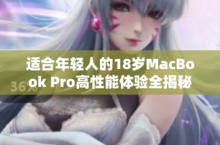 适合年轻人的18岁MacBook Pro高性能体验全揭秘