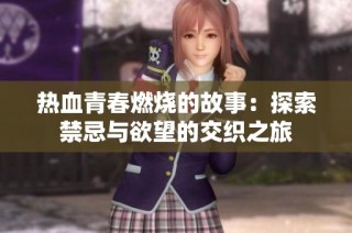 热血青春燃烧的故事：探索禁忌与欲望的交织之旅