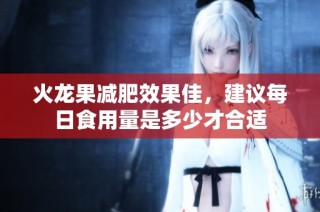 火龙果减肥效果佳，建议每日食用量是多少才合适