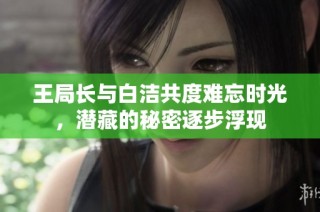 王局长与白洁共度难忘时光，潜藏的秘密逐步浮现