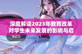 深度解读2023年教育改革对学生未来发展的影响与启示