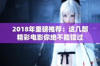 2018年重磅推荐：这几部精彩电影你绝不能错过