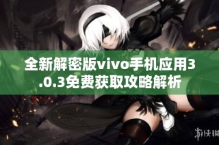 全新解密版vivo手机应用3.0.3免费获取攻略解析