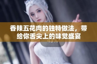 香辣五花肉的独特做法，带给你舌尖上的味觉盛宴