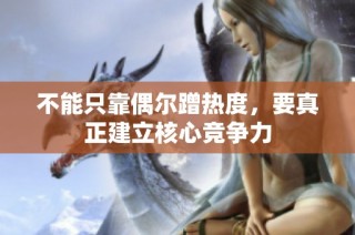 不能只靠偶尔蹭热度，要真正建立核心竞争力