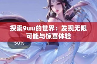 探索9uu的世界：发现无限可能与惊喜体验