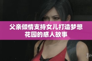 父亲倾情支持女儿打造梦想花园的感人故事