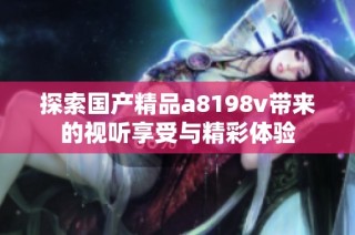 探索国产精品a8198v带来的视听享受与精彩体验