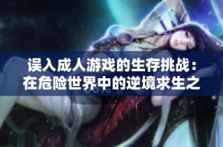 误入成人游戏的生存挑战：在危险世界中的逆境求生之旅