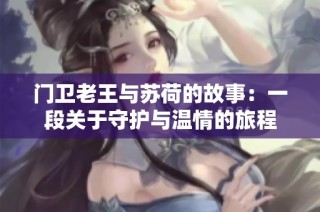 门卫老王与苏荷的故事：一段关于守护与温情的旅程